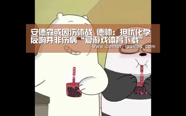 安德森或因伤休战 德帅:担忧化学反响并非伤病“爱游戏体育下载”(图1) 爱游戏