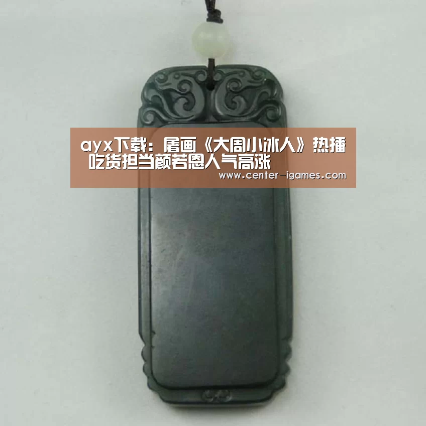 ayx下载:屠画《大周小冰人》热播 吃货担当颜若恩人气高涨(图3) ayx下载