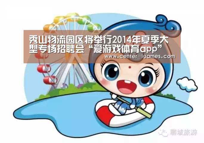 秀山物流园区将举行2014年夏季大型专场招聘会“爱游戏体育app”(图2) 爱游戏体育下载
