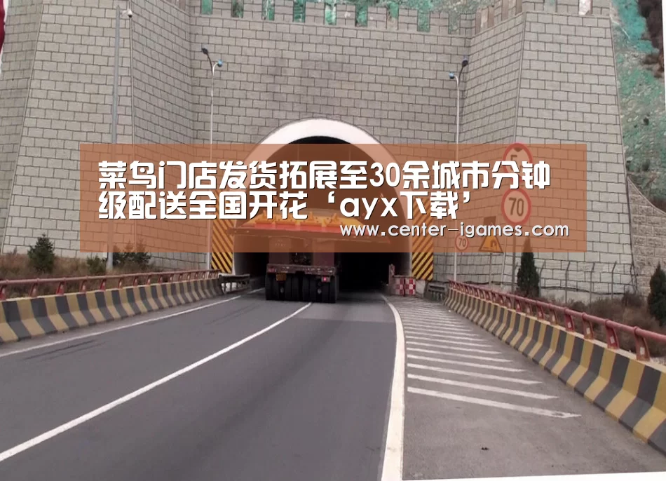 菜鸟门店发货拓展至30余城市分钟级配送全国开花‘ayx下载’(图2) 爱游戏体育下载