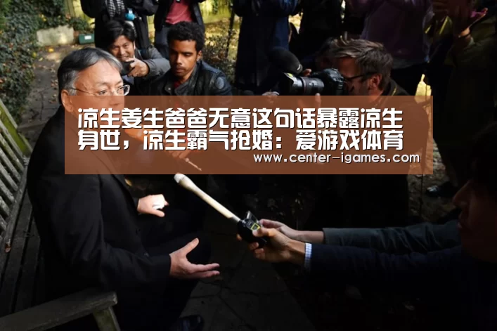 凉生姜生爸爸无意这句话暴露凉生身世,凉生霸气抢婚:爱游戏体育下载(图1) ayx下载
