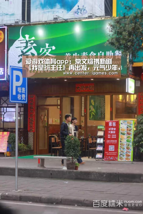 爱游戏体育app:常文煊携新剧《我是班主任》再出发,元气少年,势不可挡(图2) 爱游戏