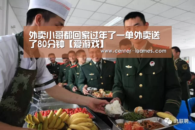 外卖小哥都回家过年了一单外卖送了80分钟【爱游戏】(图1) 爱游戏体育app