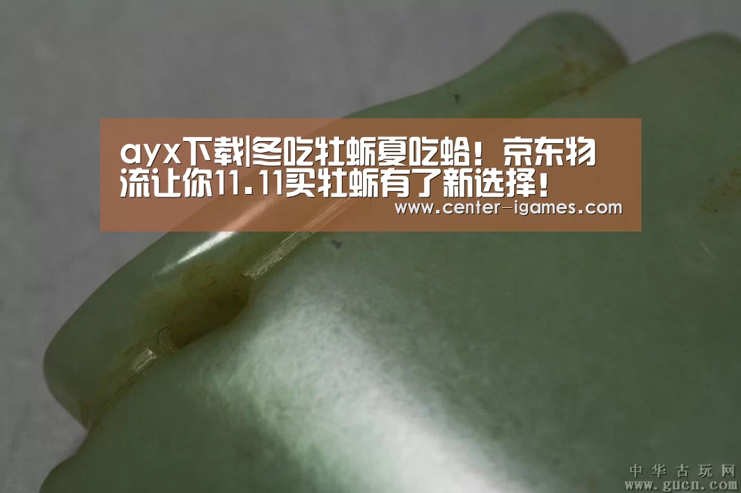 ayx下载|冬吃牡蛎夏吃蛤!京东物流让你11.11买牡蛎有了新选择!(图2) 爱游戏体育app
